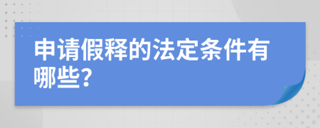 申请假释的法定条件有哪些？