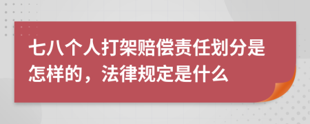 七八个人打架赔偿责任划分是怎样的，法律规定是什么