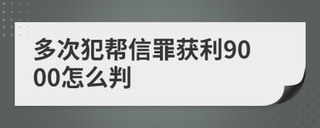 多次犯帮信罪获利9000怎么判