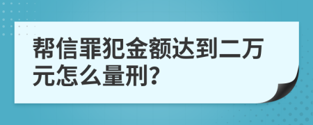 帮信罪犯金额达到二万元怎么量刑？