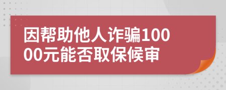 因帮助他人诈骗10000元能否取保候审