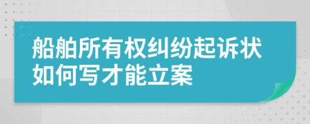 船舶所有权纠纷起诉状如何写才能立案