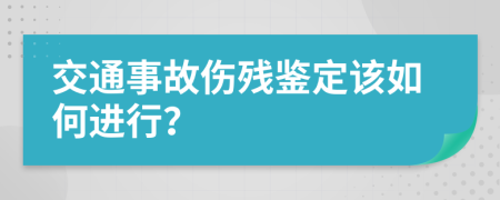 交通事故伤残鉴定该如何进行？