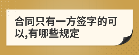 合同只有一方签字的可以,有哪些规定