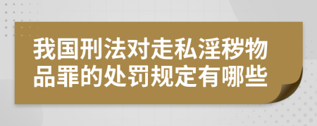 我国刑法对走私淫秽物品罪的处罚规定有哪些