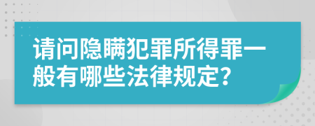 请问隐瞒犯罪所得罪一般有哪些法律规定？