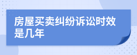 房屋买卖纠纷诉讼时效是几年