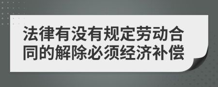 法律有没有规定劳动合同的解除必须经济补偿