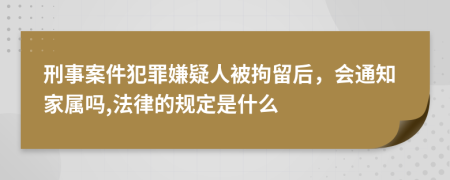 刑事案件犯罪嫌疑人被拘留后，会通知家属吗,法律的规定是什么