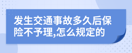 发生交通事故多久后保险不予理,怎么规定的