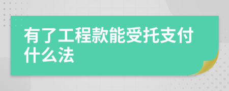 有了工程款能受托支付什么法