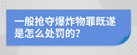 一般抢夺爆炸物罪既遂是怎么处罚的？