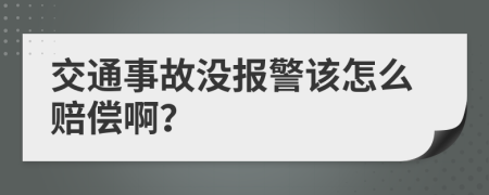 交通事故没报警该怎么赔偿啊？