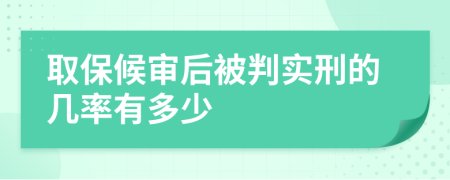 取保候审后被判实刑的几率有多少