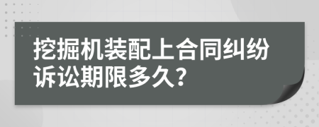 挖掘机装配上合同纠纷诉讼期限多久？