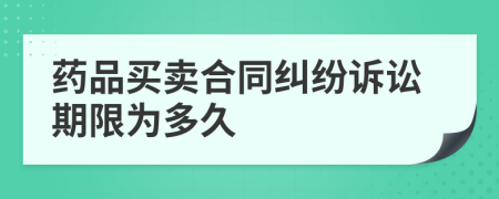 药品买卖合同纠纷诉讼期限为多久