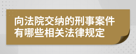 向法院交纳的刑事案件有哪些相关法律规定