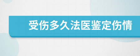 受伤多久法医鉴定伤情