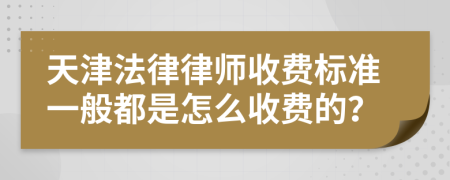 天津法律律师收费标准一般都是怎么收费的？