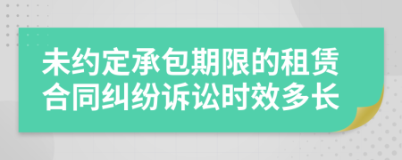 未约定承包期限的租赁合同纠纷诉讼时效多长