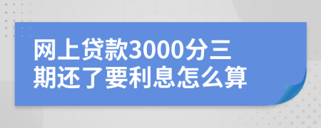 网上贷款3000分三期还了要利息怎么算