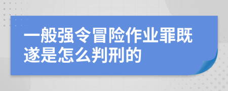 一般强令冒险作业罪既遂是怎么判刑的