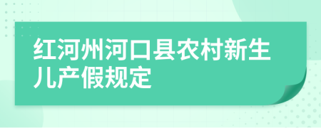 红河州河口县农村新生儿产假规定