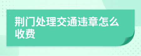 荆门处理交通违章怎么收费