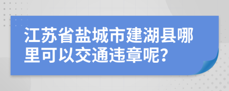 江苏省盐城市建湖县哪里可以交通违章呢？