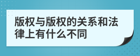 版权与版权的关系和法律上有什么不同