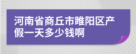 河南省商丘市睢阳区产假一天多少钱啊