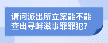 请问派出所立案能不能查出寻衅滋事罪罪犯？