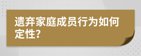 遗弃家庭成员行为如何定性？