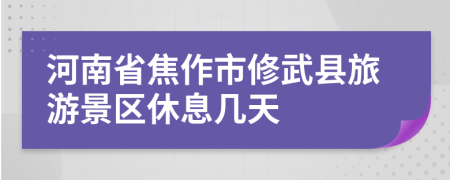 河南省焦作市修武县旅游景区休息几天