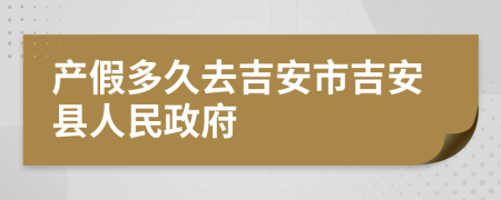 产假多久去吉安市吉安县人民政府