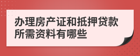 办理房产证和抵押贷款所需资料有哪些