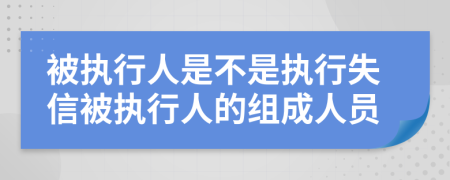 被执行人是不是执行失信被执行人的组成人员