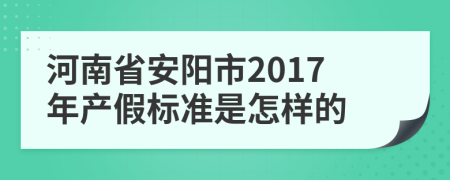 河南省安阳市2017年产假标准是怎样的