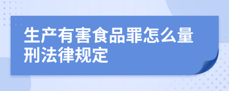 生产有害食品罪怎么量刑法律规定