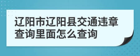 辽阳市辽阳县交通违章查询里面怎么查询