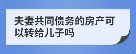 夫妻共同债务的房产可以转给儿子吗