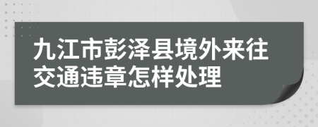 九江市彭泽县境外来往交通违章怎样处理