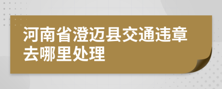 河南省澄迈县交通违章去哪里处理