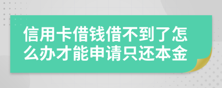 信用卡借钱借不到了怎么办才能申请只还本金