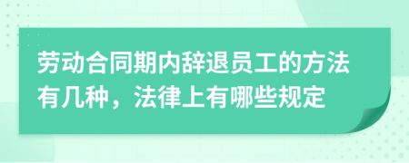 劳动合同期内辞退员工的方法有几种，法律上有哪些规定