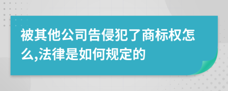 被其他公司告侵犯了商标权怎么,法律是如何规定的