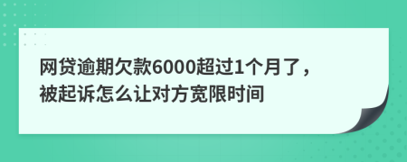网贷逾期欠款6000超过1个月了，被起诉怎么让对方宽限时间