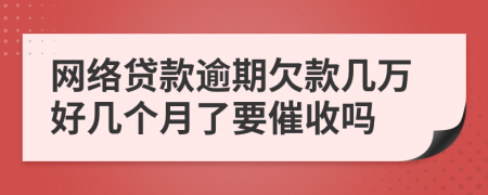 网络贷款逾期欠款几万好几个月了要催收吗