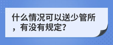 什么情况可以送少管所，有没有规定？