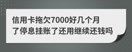 信用卡拖欠7000好几个月了停息挂账了还用继续还钱吗